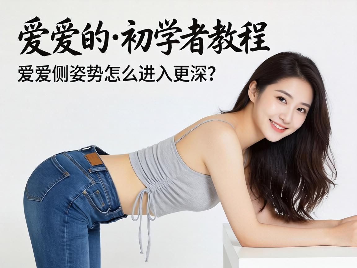 爱爱侧姿势初学者教程_爱爱侧姿势怎么进入更深? 爱爱侧姿势初学者教程_爱爱侧姿势怎么进入更深?