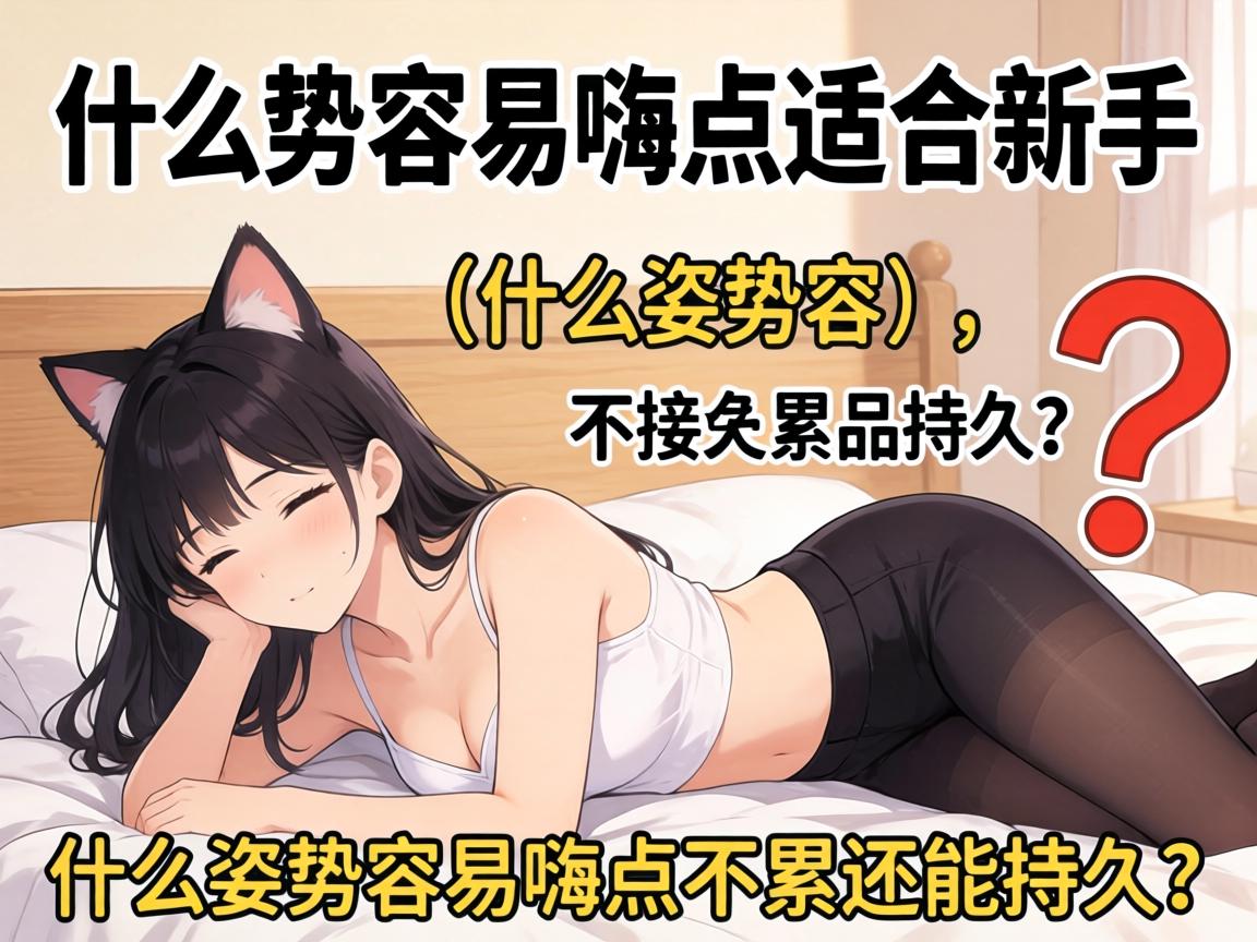 什么姿势容易嗨点适合新手_什么姿势容易嗨点不累还能持久? 什么姿势容易嗨点适合新手_什么姿势容易嗨点不累还能持久?