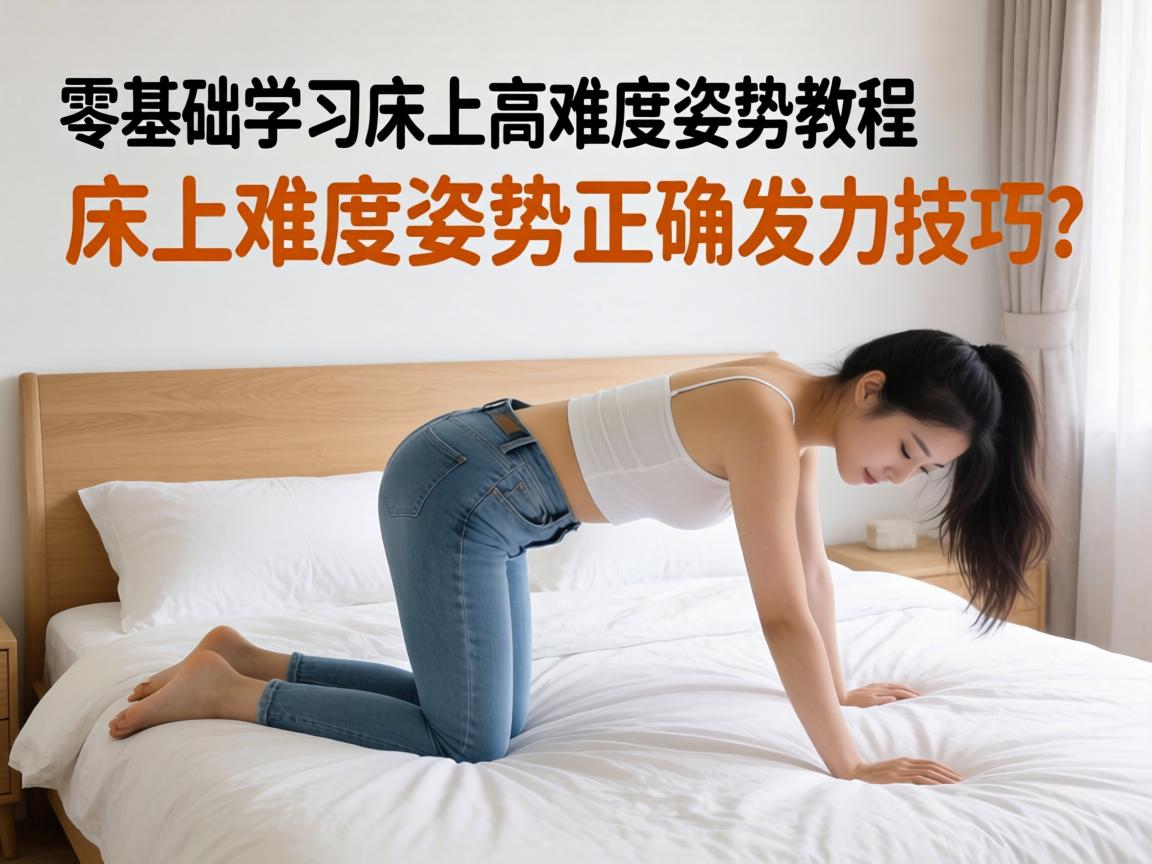 零基础学习床上高难度姿势教程_床上高难度姿势正确发力技巧? 零基础学习床上高难度姿势教程_床上高难度姿势正确发力技巧?