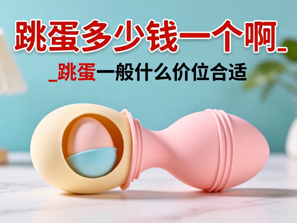 跳蛋多少钱一个啊_跳蛋一般什么价位合适? 跳蛋多少钱一个啊_跳蛋一般什么价位合适?