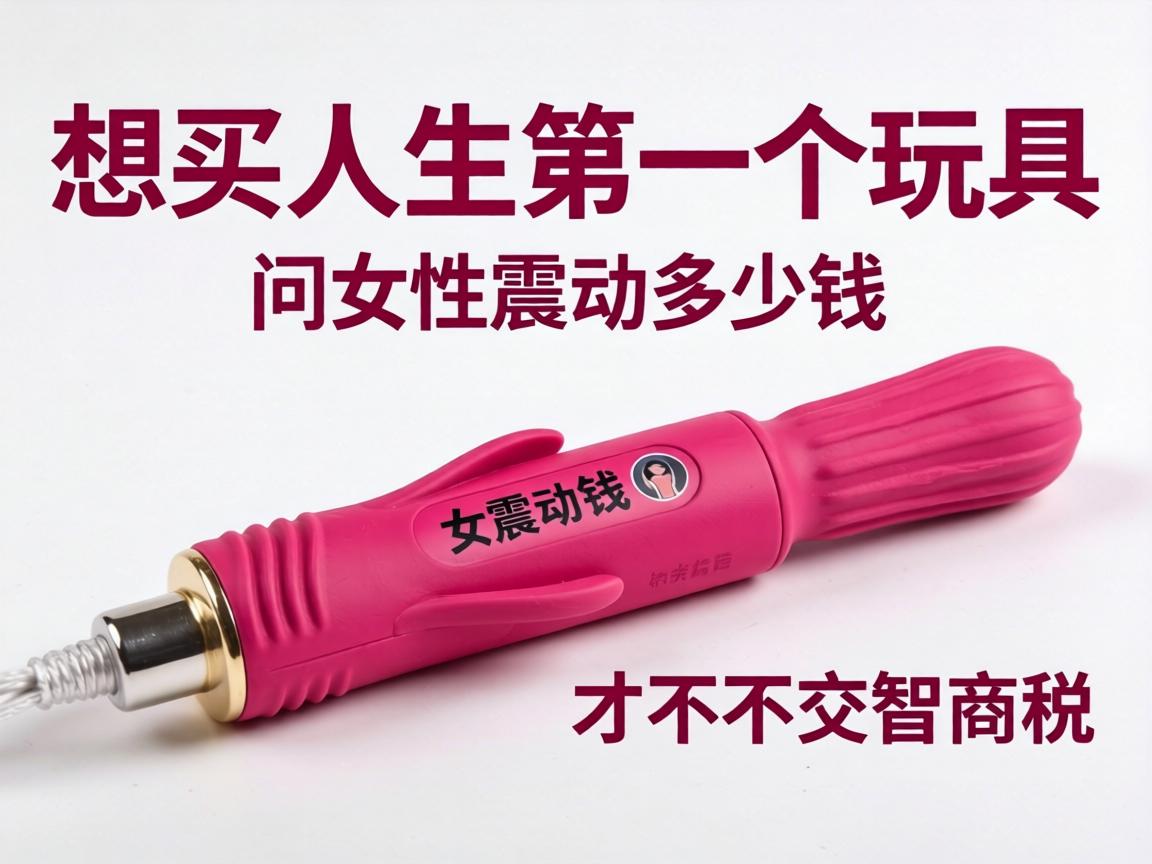 想买人生第一个玩具，请问女性震动棒多少钱才不算交智商税？