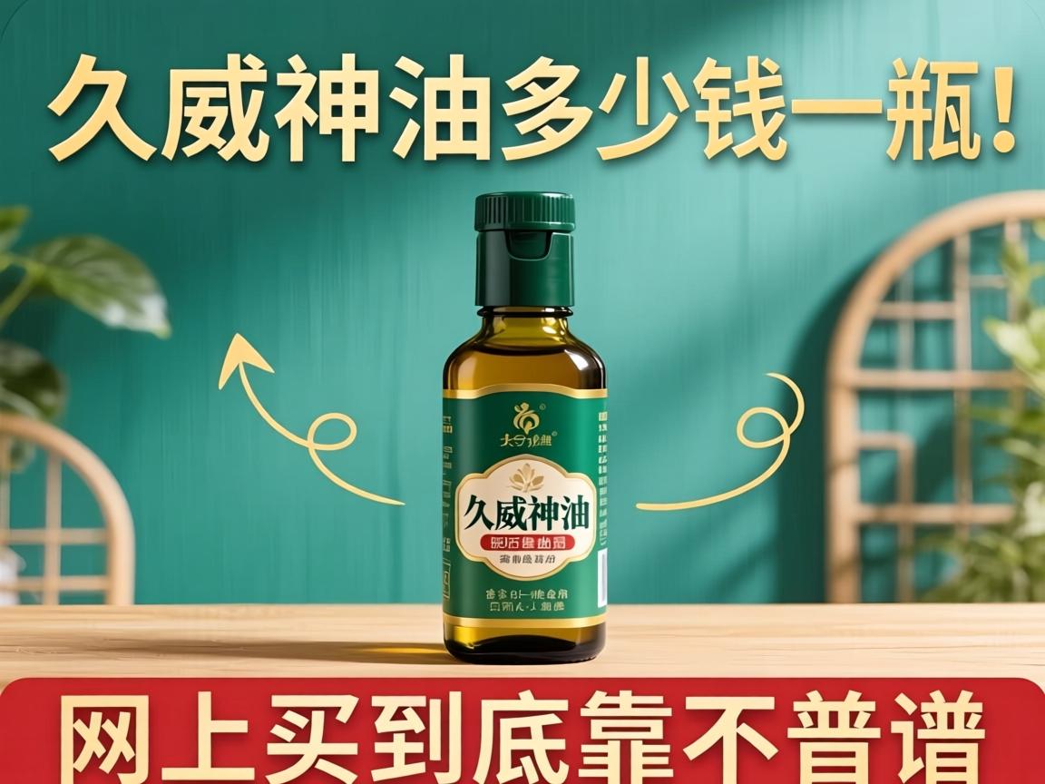 久威神油多少钱一瓶?网上买到底靠不靠谱? 久威神油多少钱一瓶?网上买到底靠不靠谱?