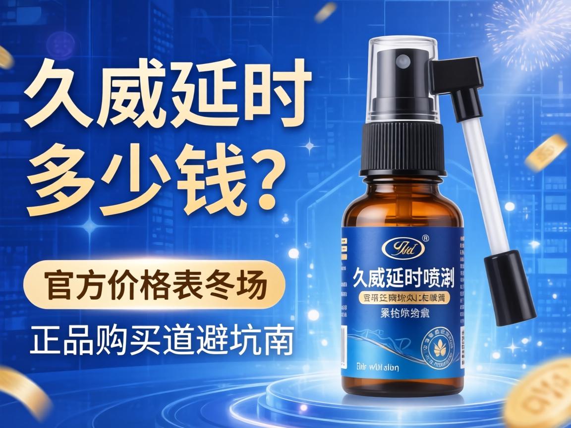 久威延时喷剂多少钱?官方价格表及正品购买渠道避坑指南 久威延时喷剂多少钱?官方价格表及正品购买渠道避坑指南