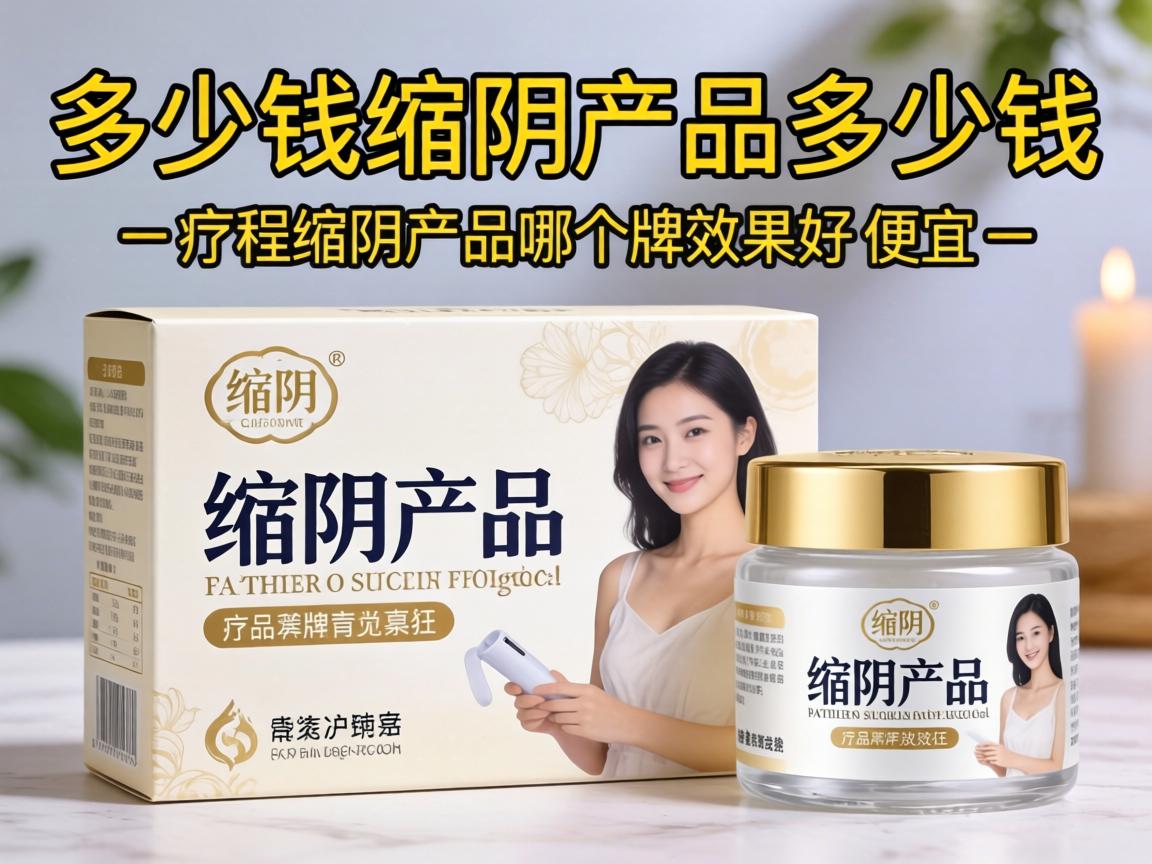 缩阴这个产品多少钱缩阴产品多少钱一疗程缩阴产品哪个牌子效果好又便宜? 缩阴这个产品多少钱缩阴产品多少钱一疗程缩阴产品哪个牌子效果好又便宜?