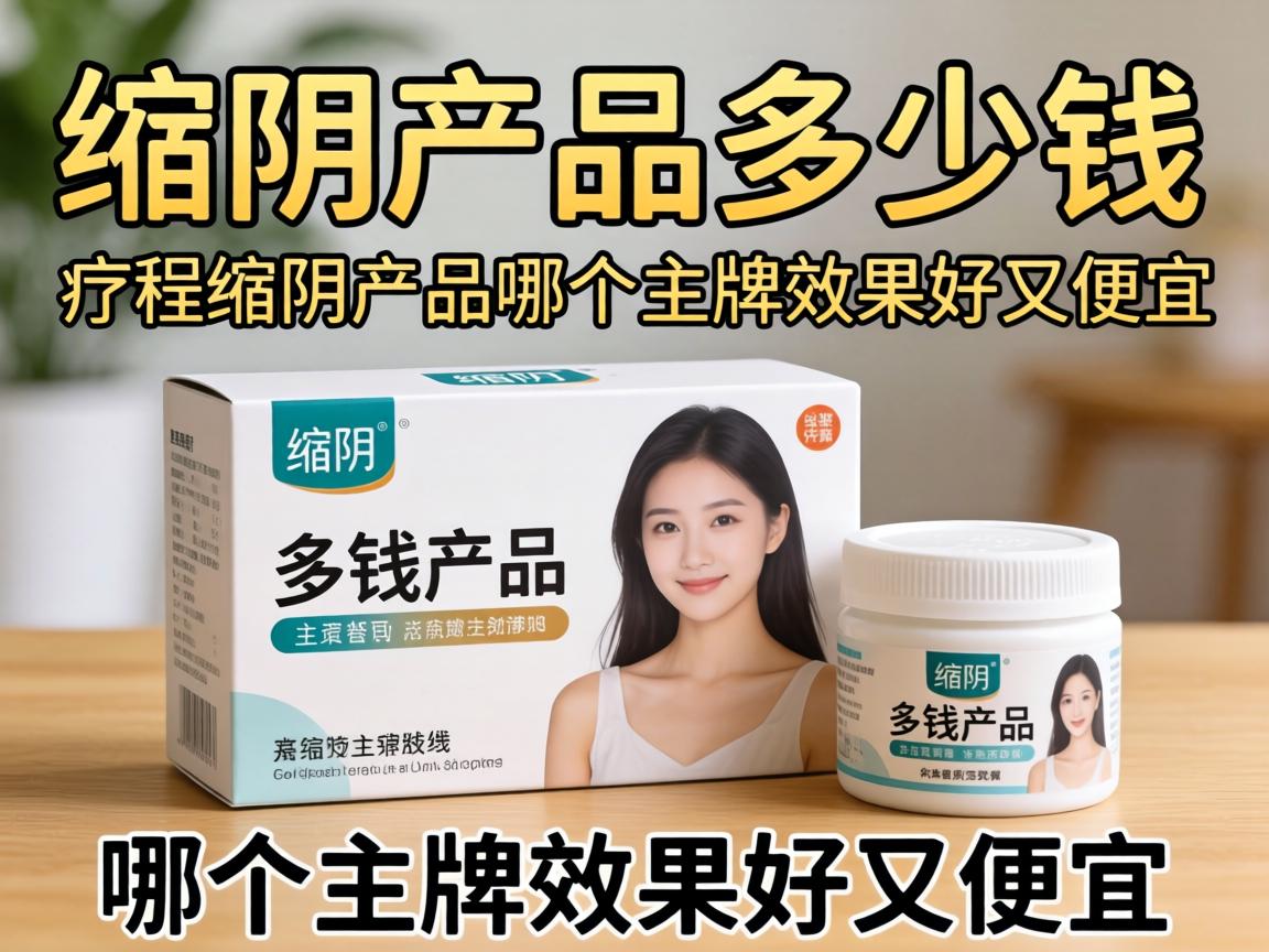 缩阴这个产品多少钱缩阴产品多少钱一疗程缩阴产品哪个牌子效果好又便宜? 缩阴这个产品多少钱缩阴产品多少钱一疗程缩阴产品哪个牌子效果好又便宜?