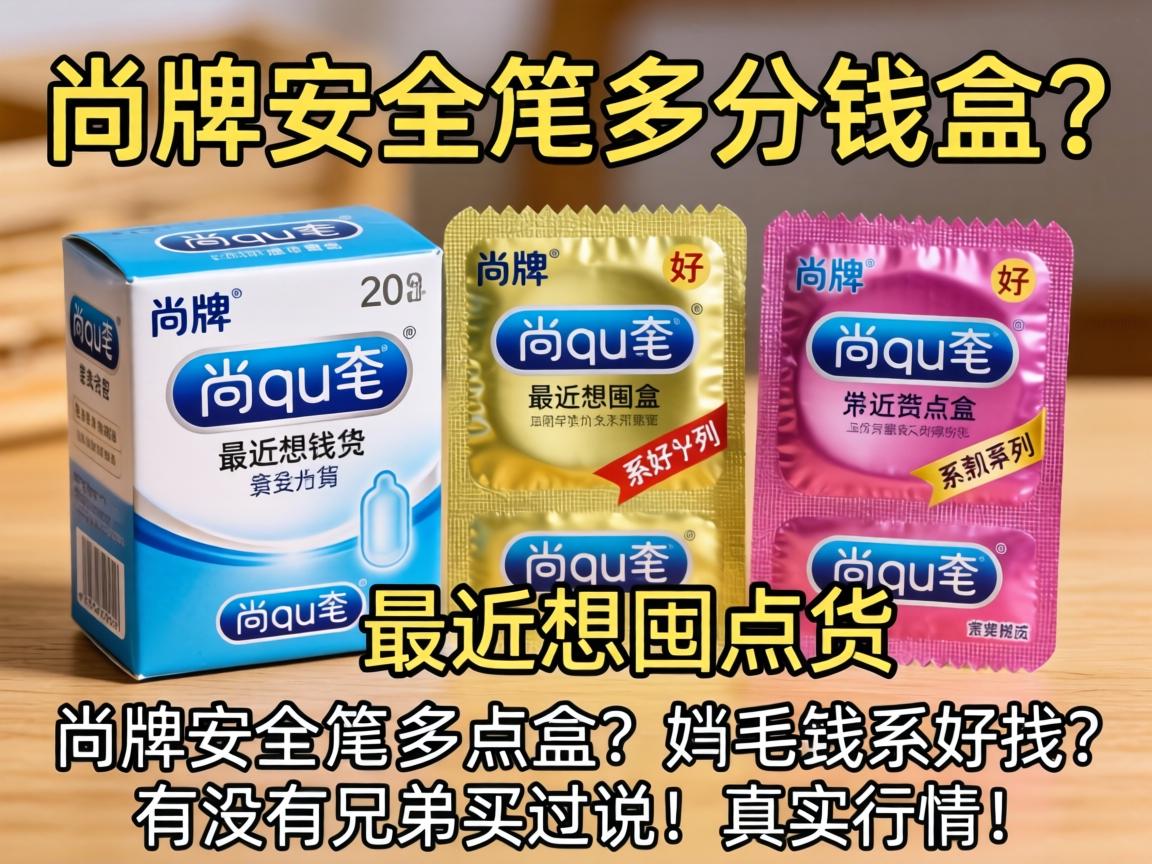 尚牌安全套多少钱一盒?最近想囤点货,看到有好几种规格和系列,有没有兄弟买过说说真实行情? 尚牌安全套多少钱一盒?最近想囤点货,看到有好几种规格和系列,有没有兄弟买过说说真实行情?