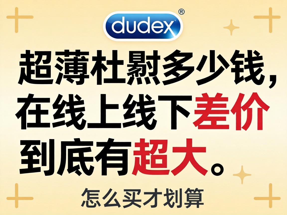 超薄杜蕾斯多少钱线上线下差价到底有多大怎么买才划算? 超薄杜蕾斯多少钱线上线下差价到底有多大怎么买才划算?