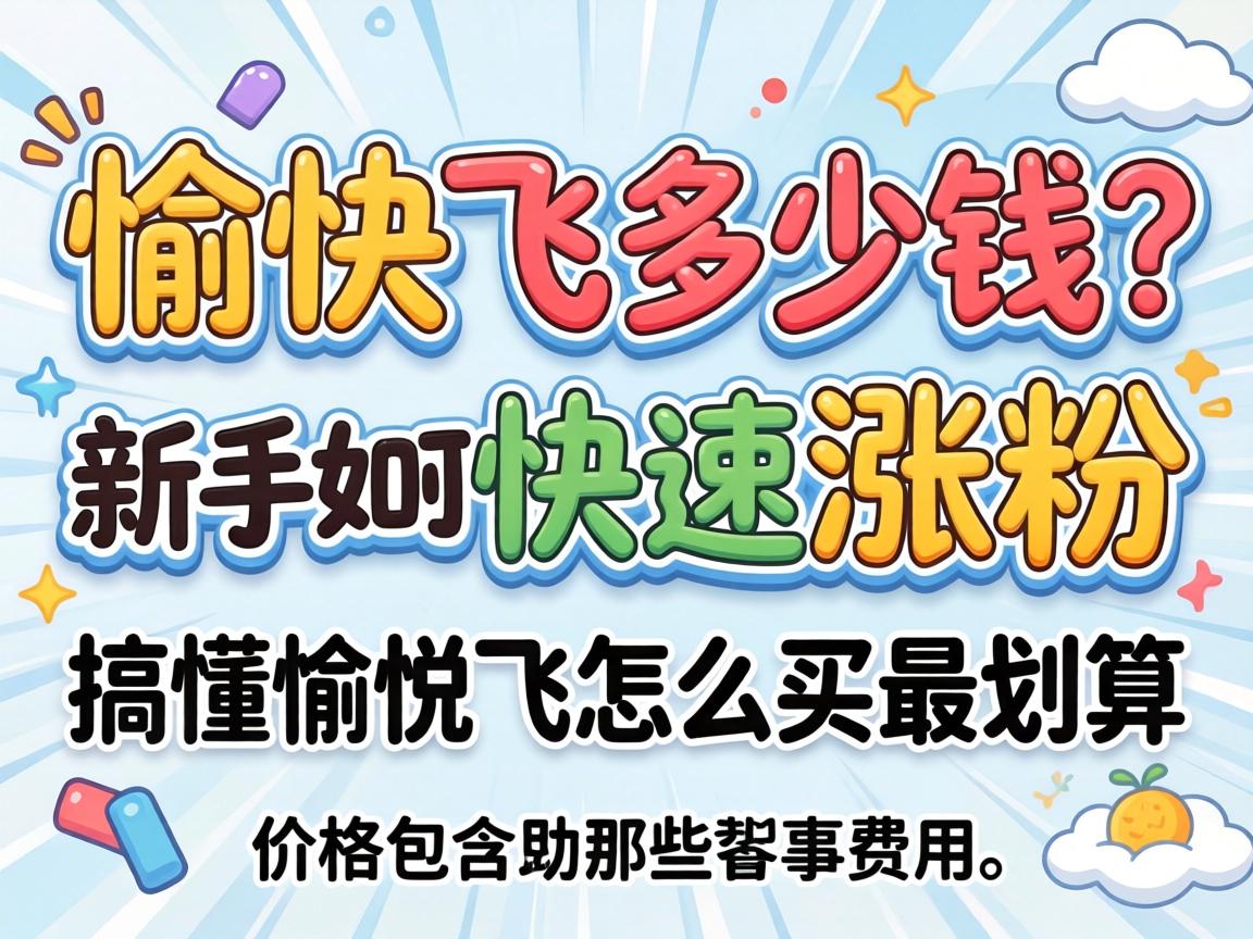 愉悦飞多少钱?新手如何快速涨粉并搞懂愉悦飞怎么买最划算,价格包含哪些费用? 愉悦飞多少钱?新手如何快速涨粉并搞懂愉悦飞怎么买最划算,价格包含哪些费用?