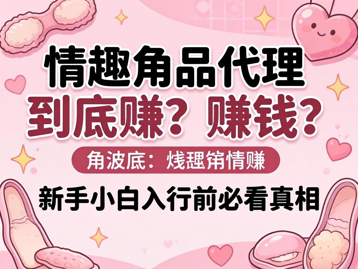 情趣用品代理到底赚不赚钱？新手小白入行前必看真相