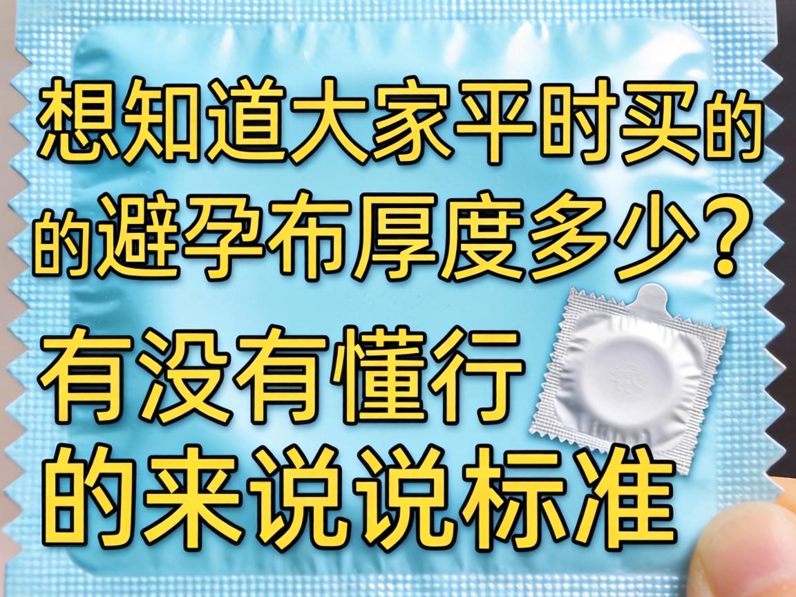 想知道大家平时买的避孕套厚度多少?有没有懂行的来说说标准啊? 想知道大家平时买的避孕套厚度多少?有没有懂行的来说说标准啊?