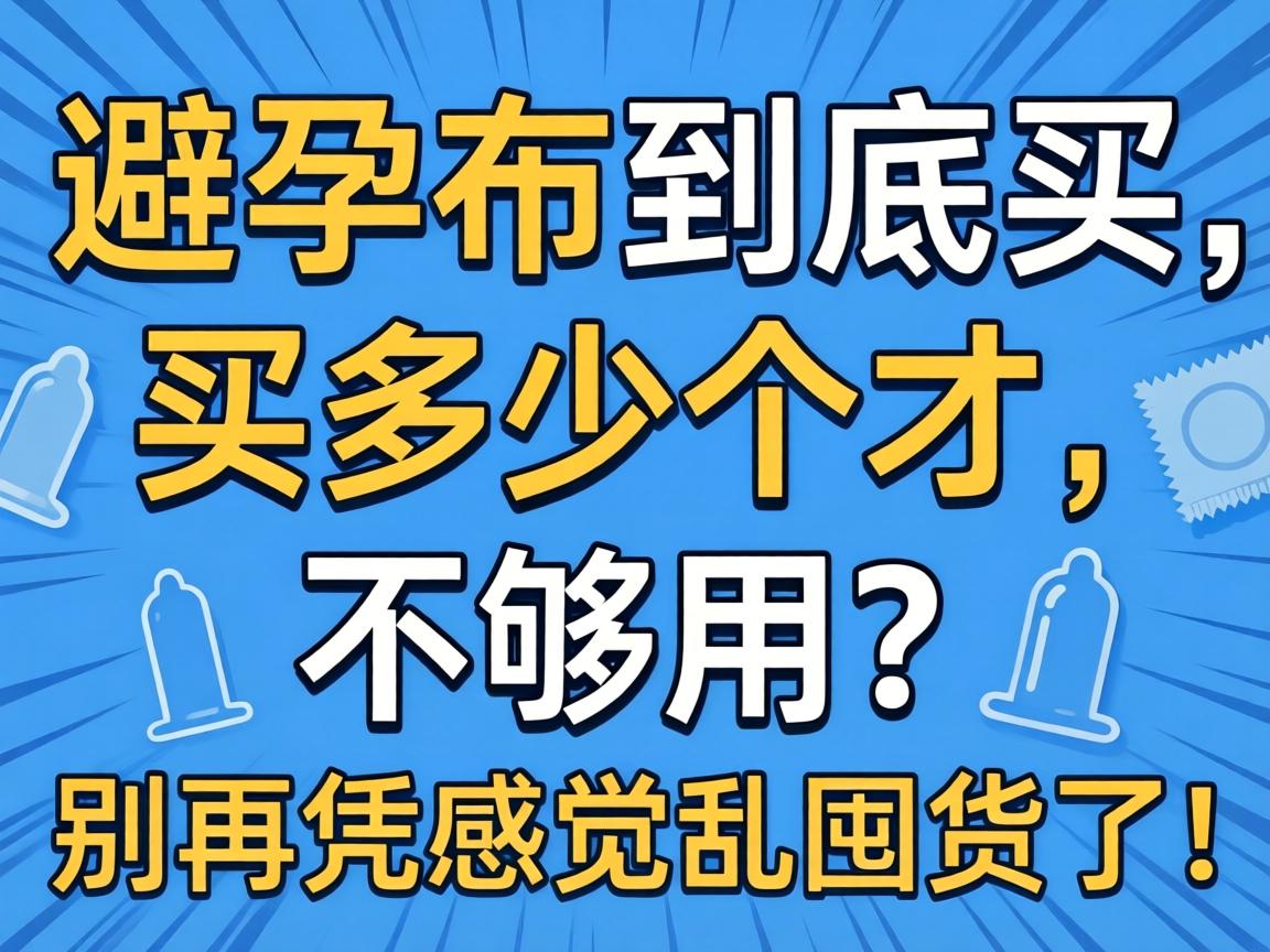 避孕套到底买多少个才够用?别再凭感觉乱囤货了! 避孕套到底买多少个才够用?别再凭感觉乱囤货了!
