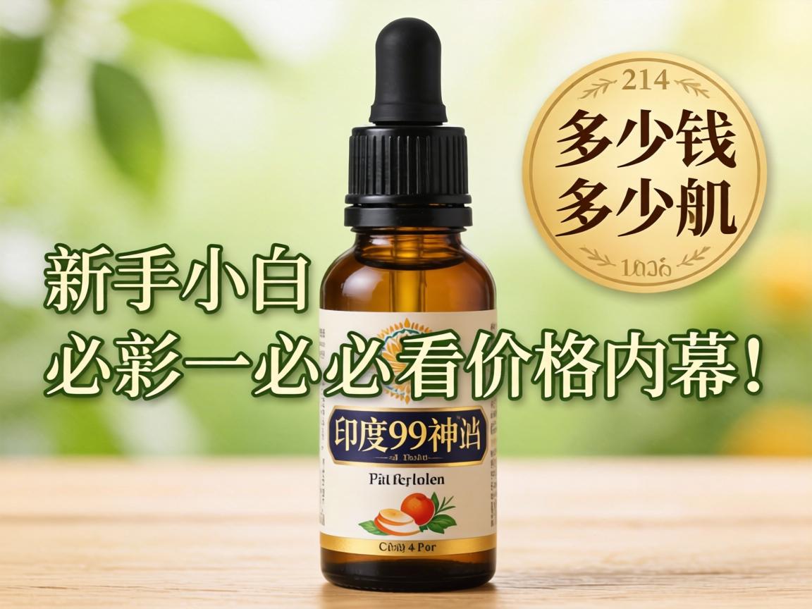 印度99神油多少钱一瓶？新手小白必看价格内幕！