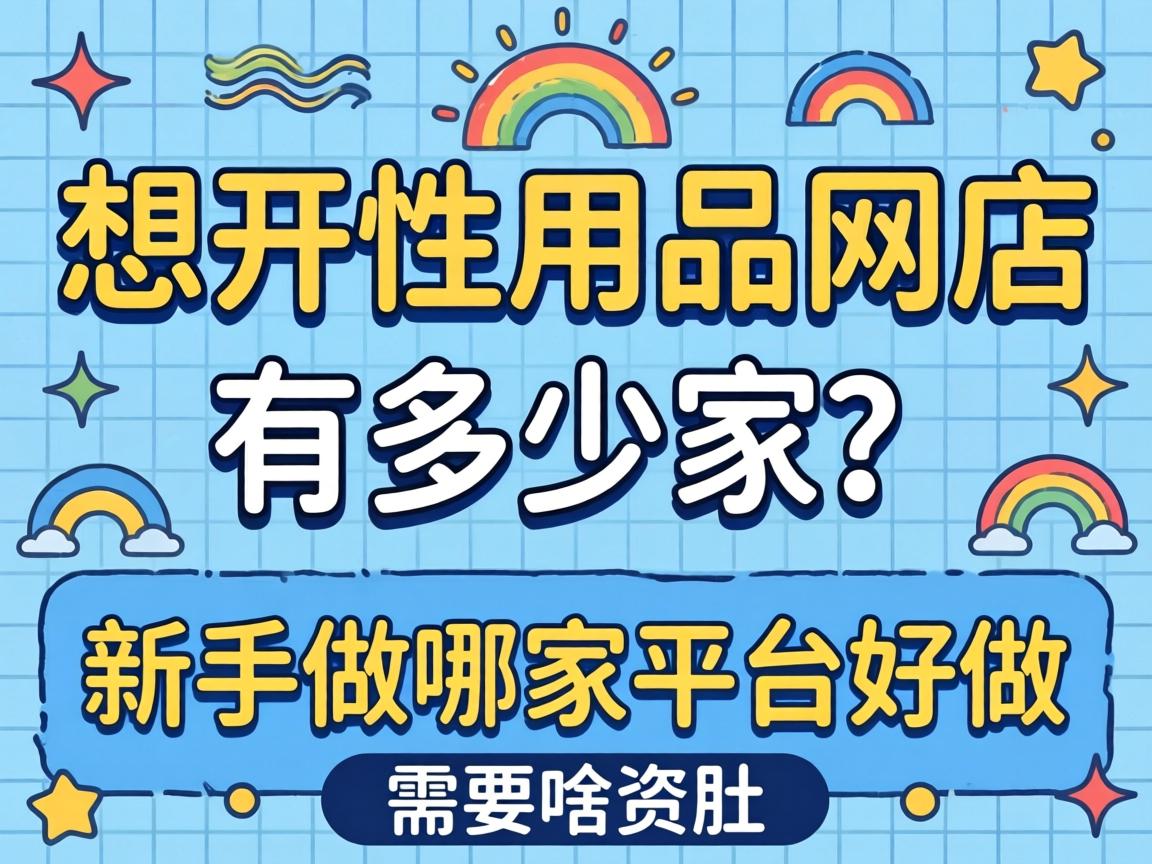 想开性用品网店有多少家?新手做哪家平台好做?需要啥资质? 想开性用品网店有多少家?新手做哪家平台好做?需要啥资质?