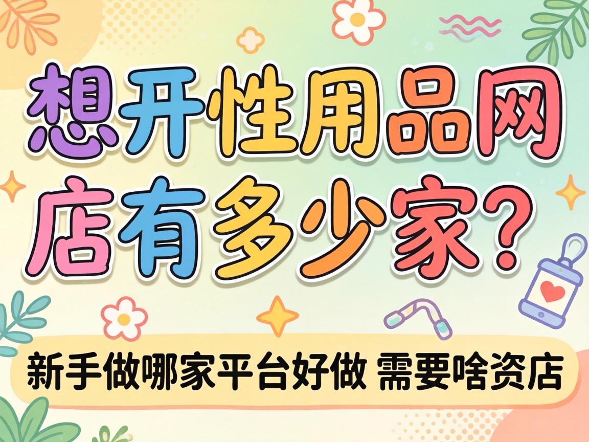 想开性用品网店有多少家?新手做哪家平台好做?需要啥资质? 想开性用品网店有多少家?新手做哪家平台好做?需要啥资质?