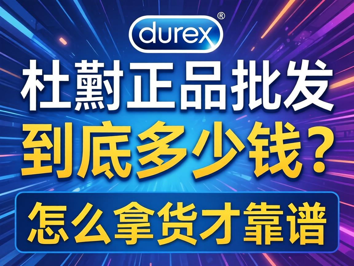 杜蕾斯正品批发到底多少钱?怎么拿货才靠谱? 杜蕾斯正品批发到底多少钱?怎么拿货才靠谱?