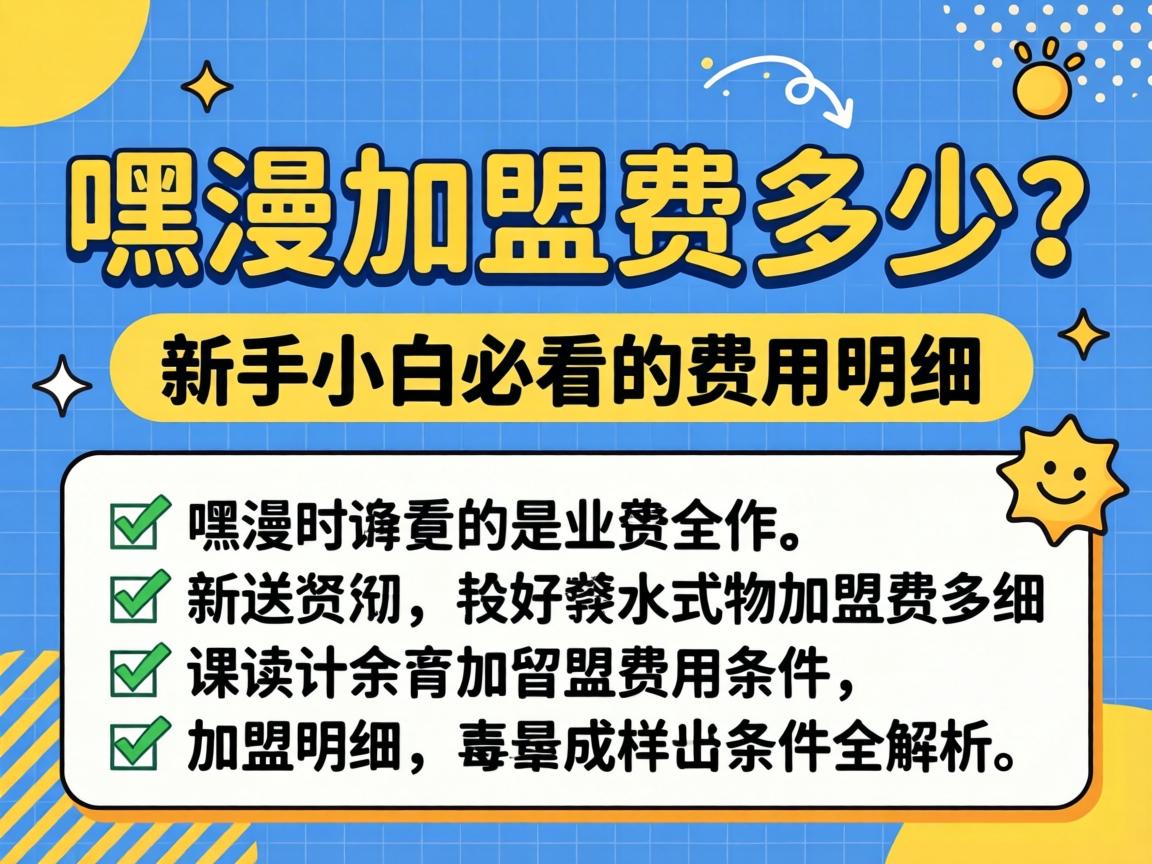 嘿漫加盟费多少?新手小白必看的费用明细和加盟条件全解析 嘿漫加盟费多少?新手小白必看的费用明细和加盟条件全解析