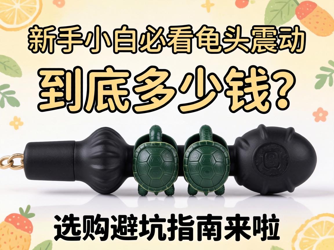 新手小白必看：龟头震动器到底多少钱？选购避坑指南来啦！