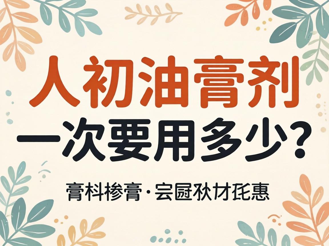 人初油膏剂一次要用多少? 人初油膏剂一次要用多少?