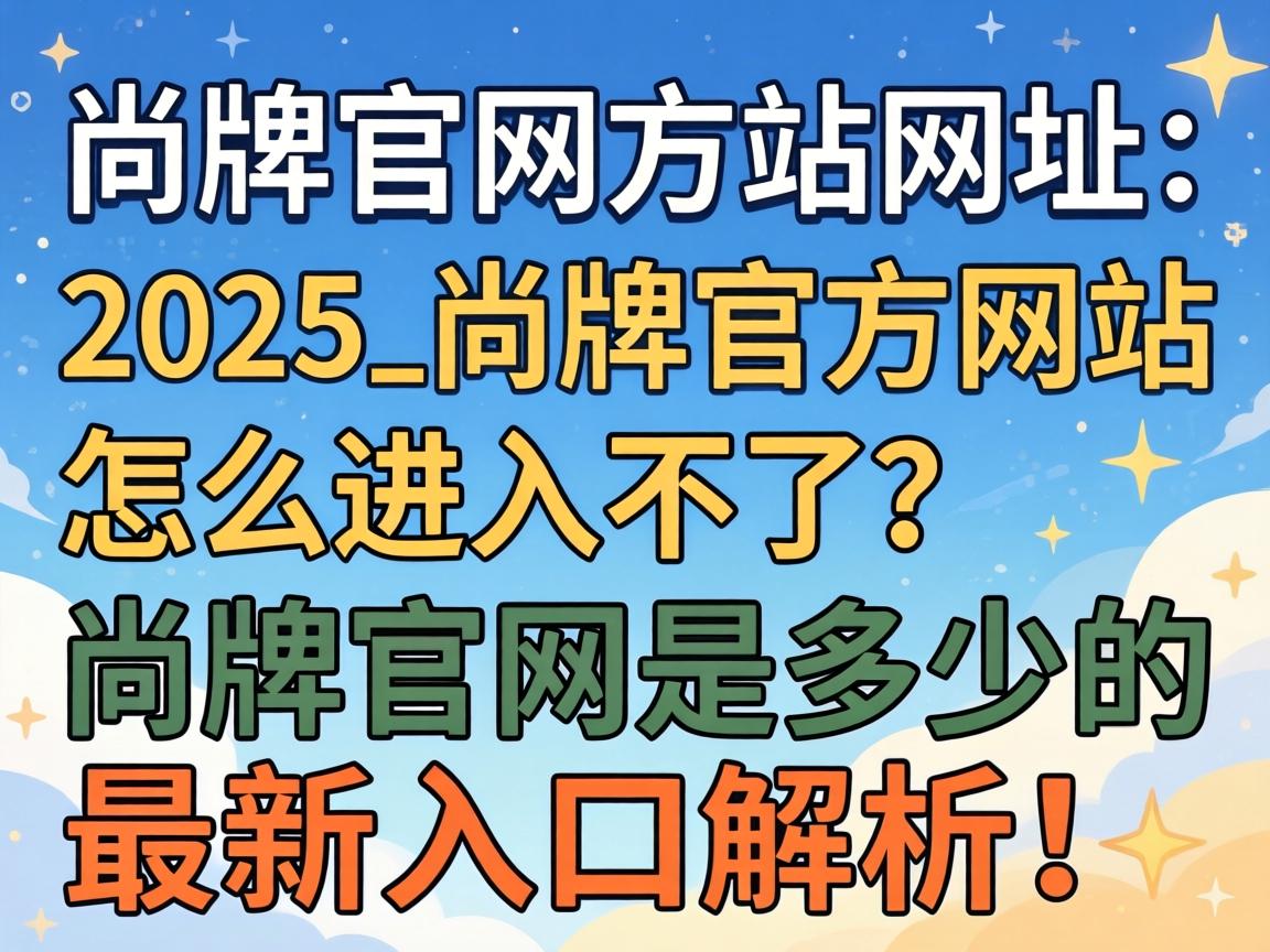尚牌官方网站网址是多少2025_尚牌官方网站怎么进入不了？尚牌官网是多少的最新入口解析！ - 凯格尔/PC肌社区-P动-凯格尔/PC肌社区-P动
