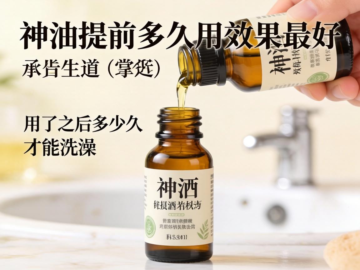 神油提前多久用效果最好,用了之后多久才能洗澡? 神油提前多久用效果最好,用了之后多久才能洗澡?