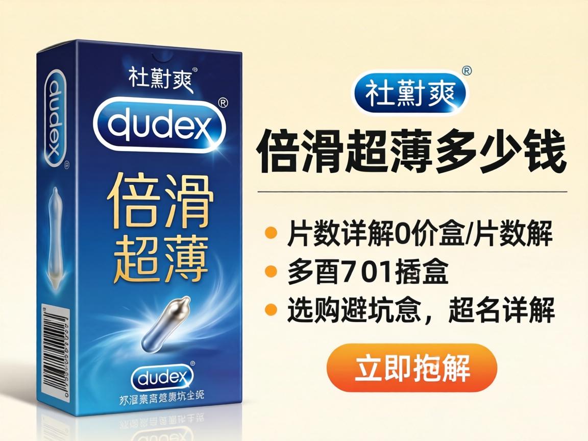 杜蕾斯倍滑超薄多少钱一盒_价格、片数详解与选购避坑指南 杜蕾斯倍滑超薄多少钱一盒_价格、片数详解与选购避坑指南