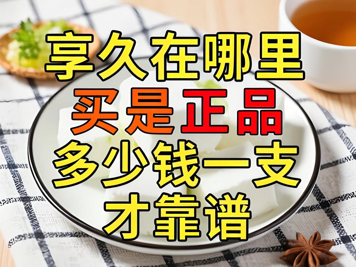 享久在哪里买是正品_多少钱一支才靠谱？