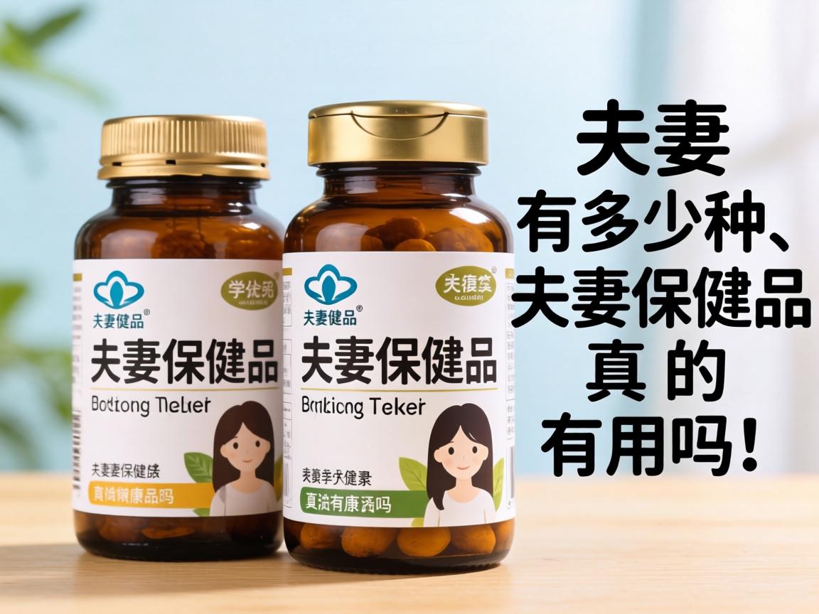 夫妻保健品有多少种_夫妻保健品真的有用吗? 夫妻保健品有多少种_夫妻保健品真的有用吗?
