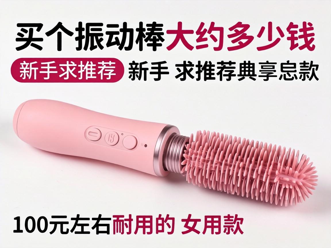 买个振动棒大约多少钱?新手求推荐100元左右耐用的女用款 买个振动棒大约多少钱?新手求推荐100元左右耐用的女用款