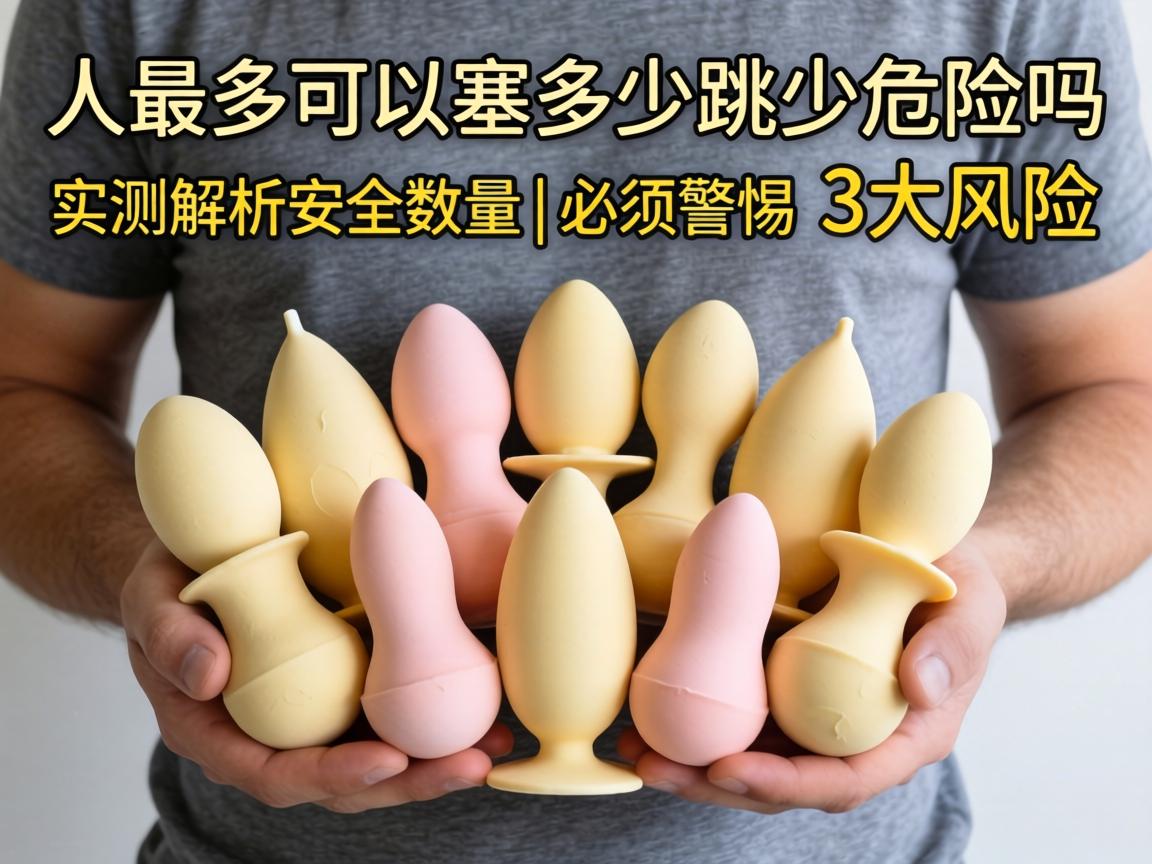人最多可以塞多少跳蛋 有危险吗 | 实测解析安全数量与必须警惕的3大风险 人最多可以塞多少跳蛋 有危险吗 | 实测解析安全数量与必须警惕的3大风险
