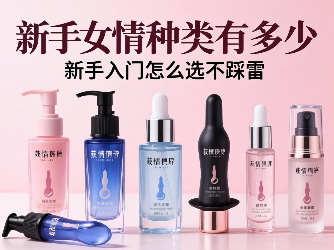 情趣用品女用种类有多少?新手入门怎么选不踩雷? 情趣用品女用种类有多少?新手入门怎么选不踩雷?