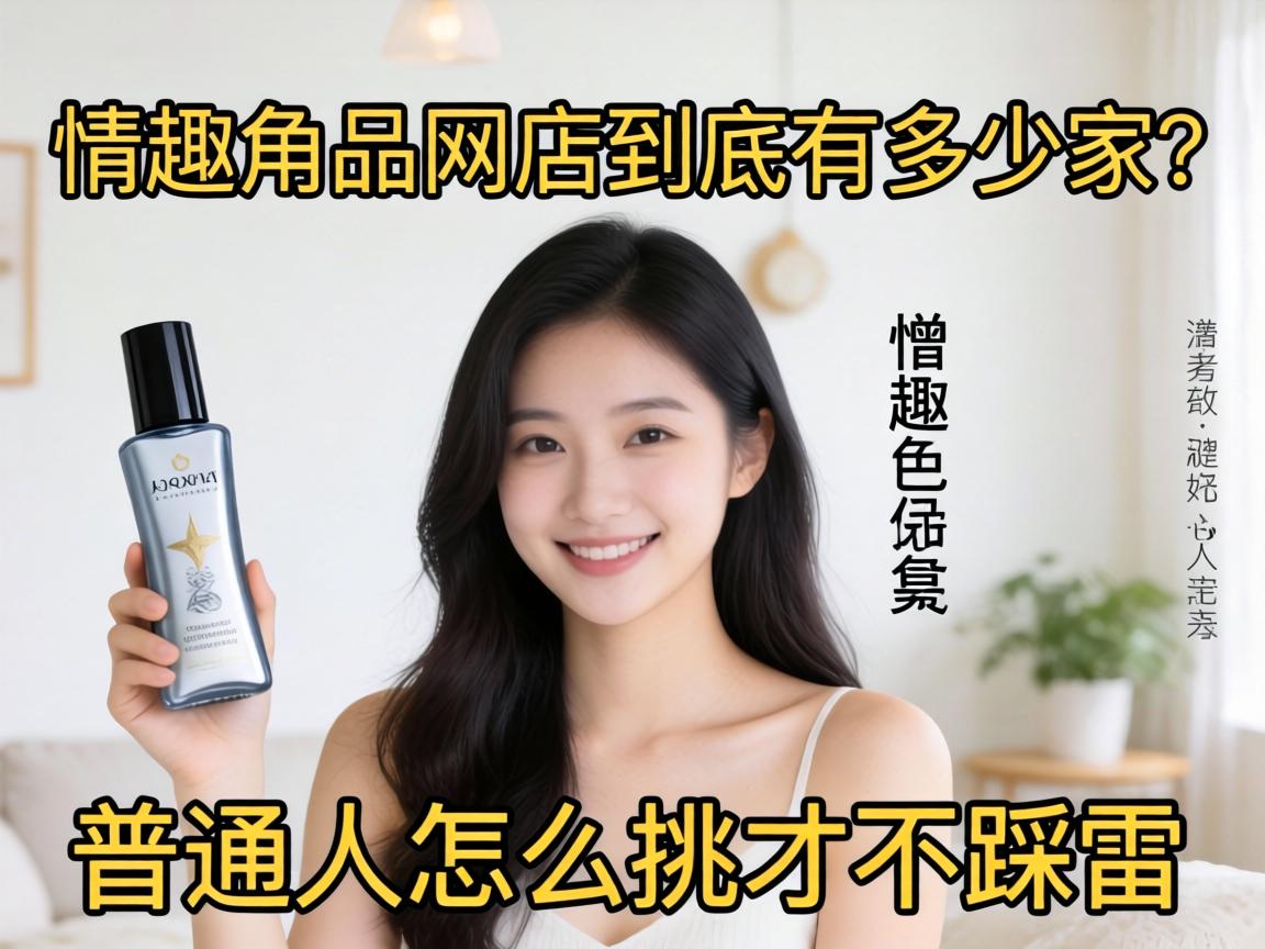 情趣用品网店到底有多少家?普通人怎么挑才不踩雷? 情趣用品网店到底有多少家?普通人怎么挑才不踩雷?