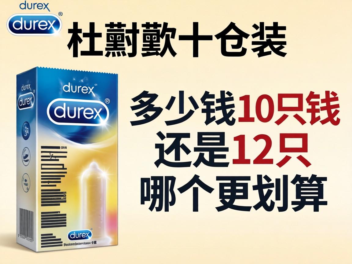 杜蕾斯十只装多少钱_买10只还是12只哪个更划算？