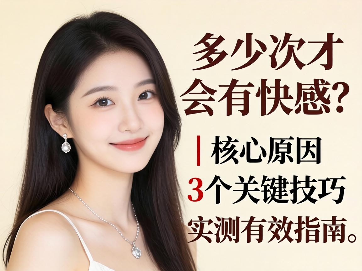 女生要多少次才会有快感？｜核心原因与3个关键技巧｜实测有效指南
