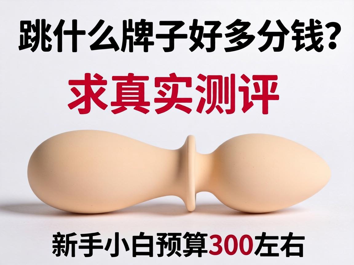 跳蛋什么牌子好多少钱?求真实测评,新手小白预算300左右怎么选? 跳蛋什么牌子好多少钱?求真实测评,新手小白预算300左右怎么选?