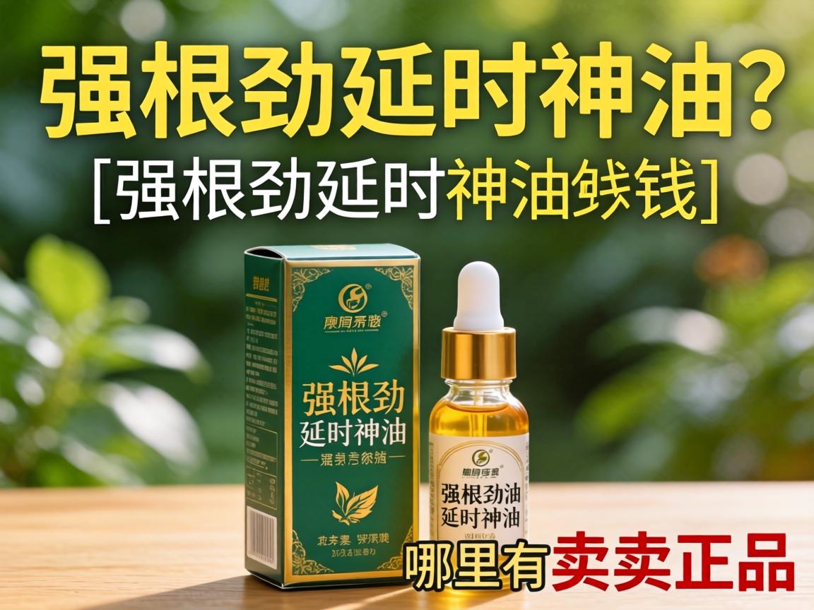 强根劲延时神油多少钱?_强根劲延时神油哪里有卖正品? 强根劲延时神油多少钱?_强根劲延时神油哪里有卖正品?