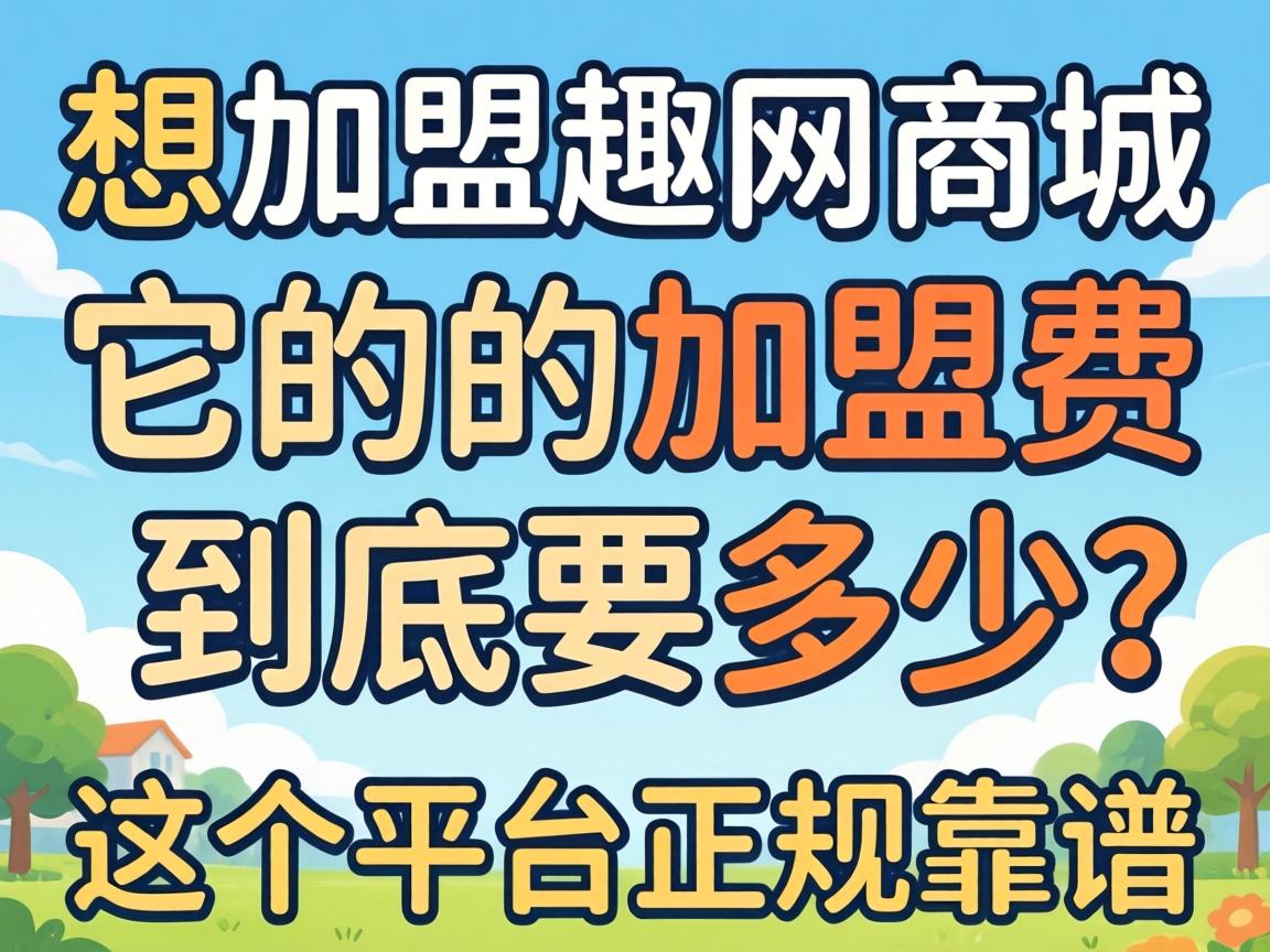 想加盟趣网商城,它的加盟费到底要多少?这个平台正规靠谱吗? 想加盟趣网商城,它的加盟费到底要多少?这个平台正规靠谱吗?