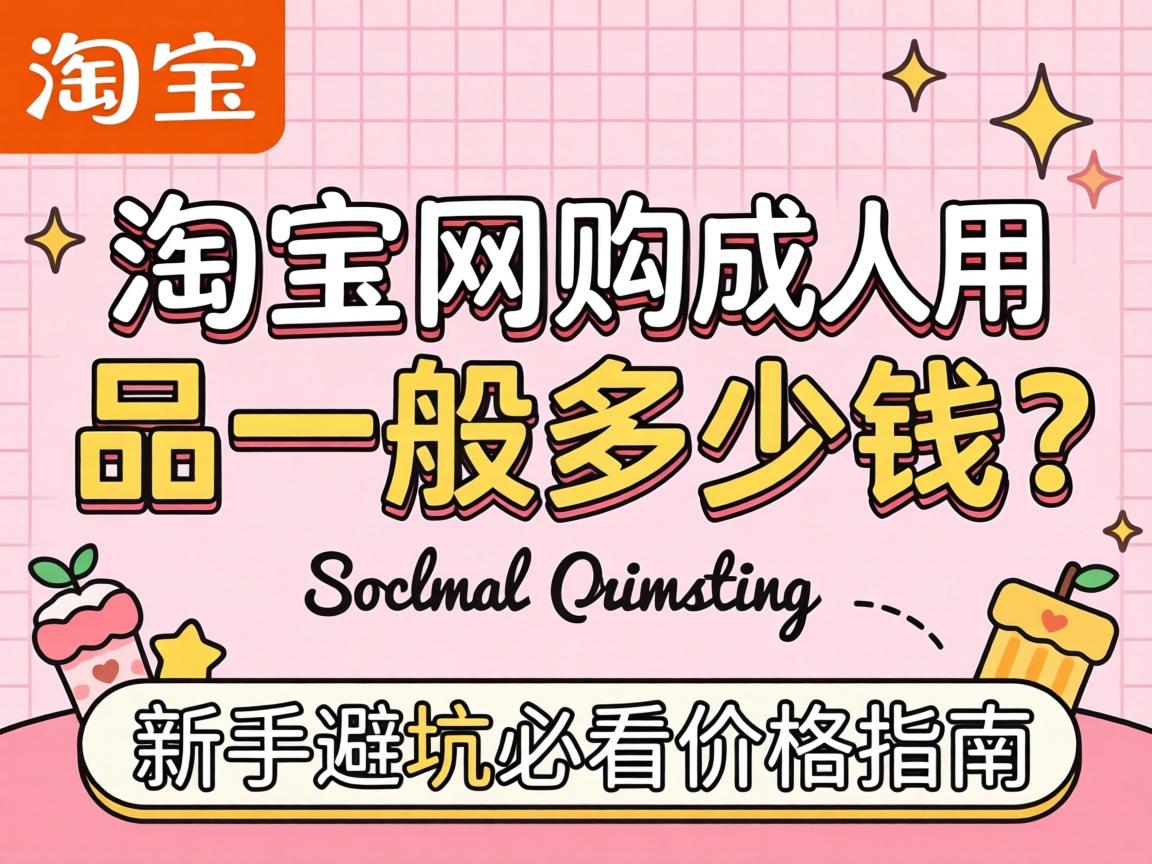 淘宝网购成人用品一般多少钱?新手避坑必看价格指南 淘宝网购成人用品一般多少钱?新手避坑必看价格指南