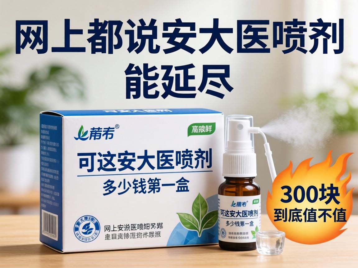 网上都说安大医喷剂能延时,可这安大医喷剂多少钱一盒?300块到底值不值? 网上都说安大医喷剂能延时,可这安大医喷剂多少钱一盒?300块到底值不值?