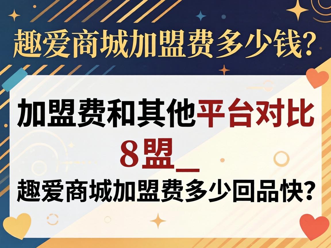 趣爱商城加盟费多少钱？加盟费和其他平台对比_趣爱商城加盟费多少回本快吗？