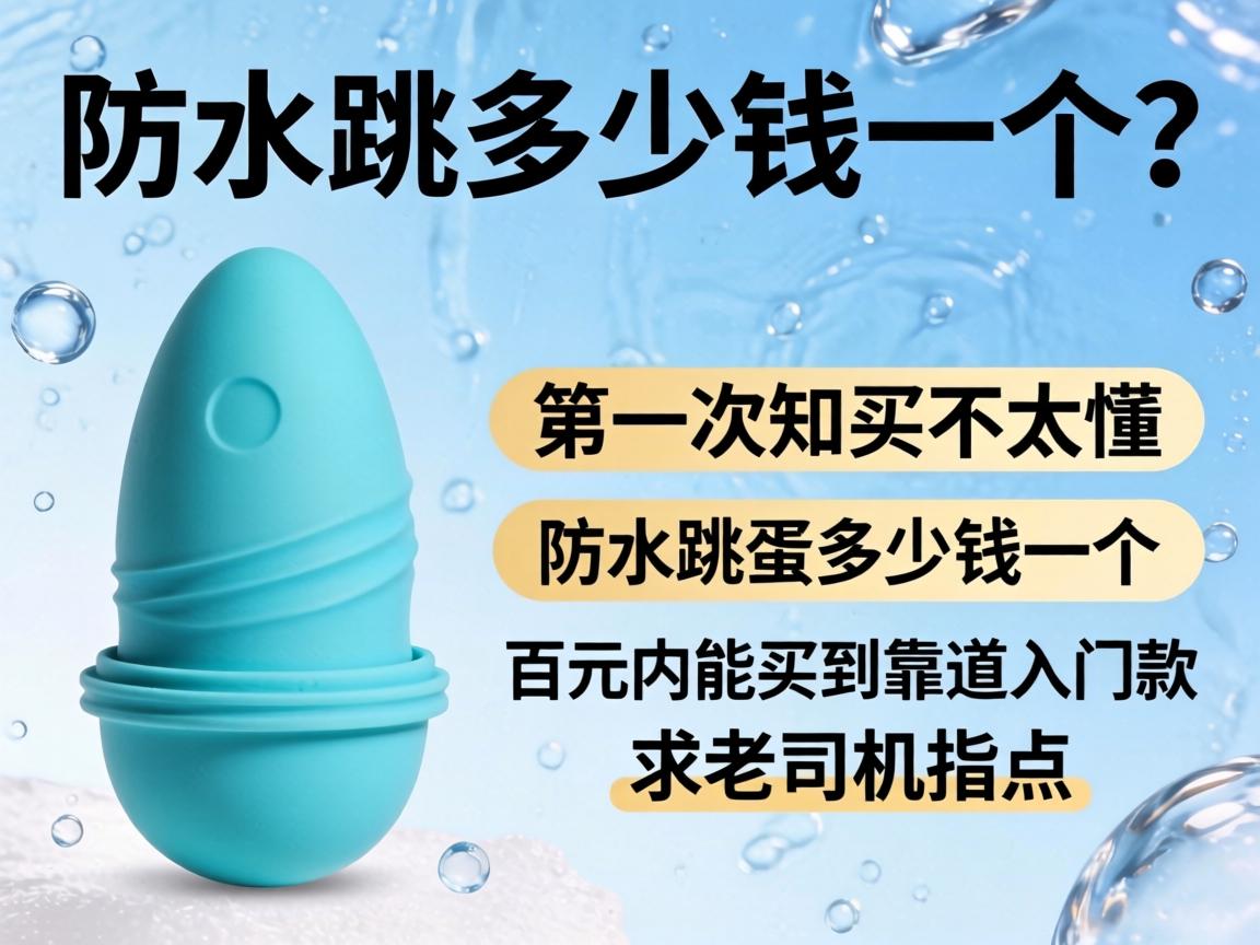 防水跳蛋多少钱一个？第一次买不太懂，想知道防水跳蛋多少钱一个、百元内能买到靠谱入门款吗？求老司机指点！