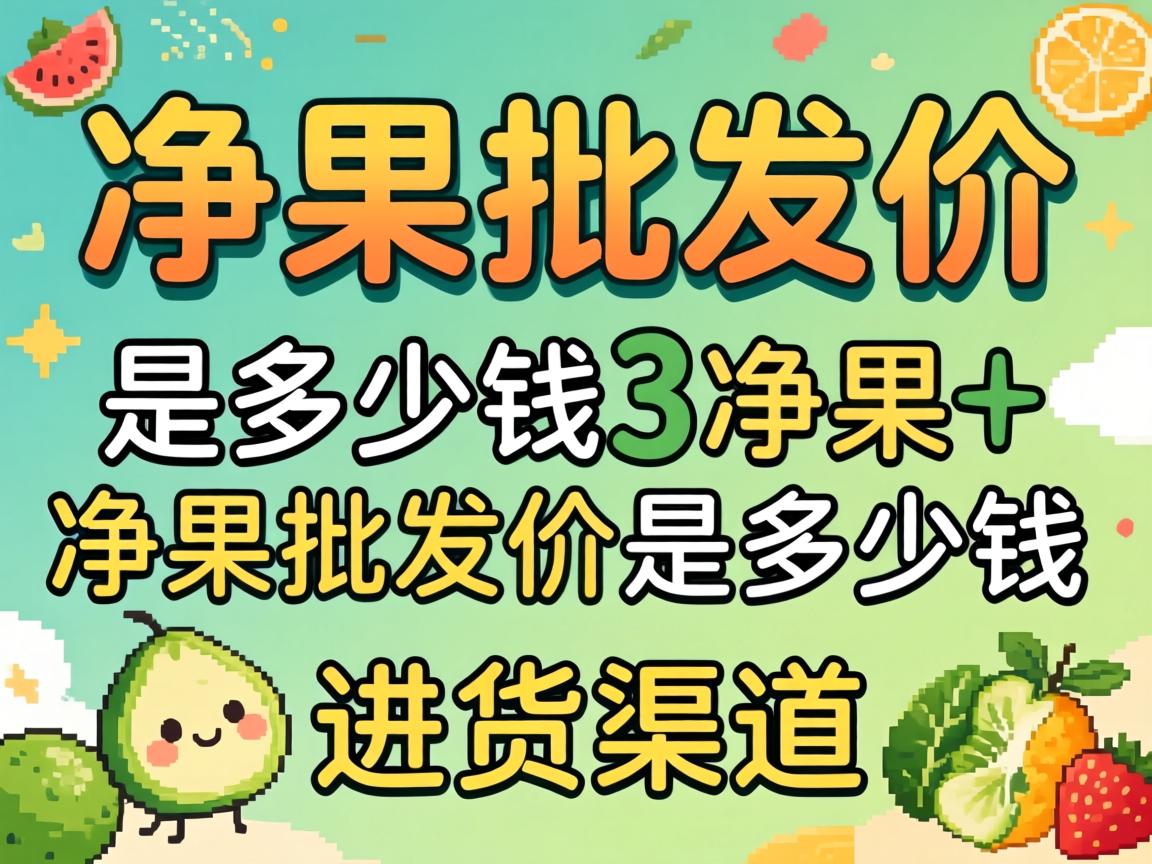 净果批发价是多少钱_净果批发价是多少钱进货渠道? 净果批发价是多少钱_净果批发价是多少钱进货渠道?