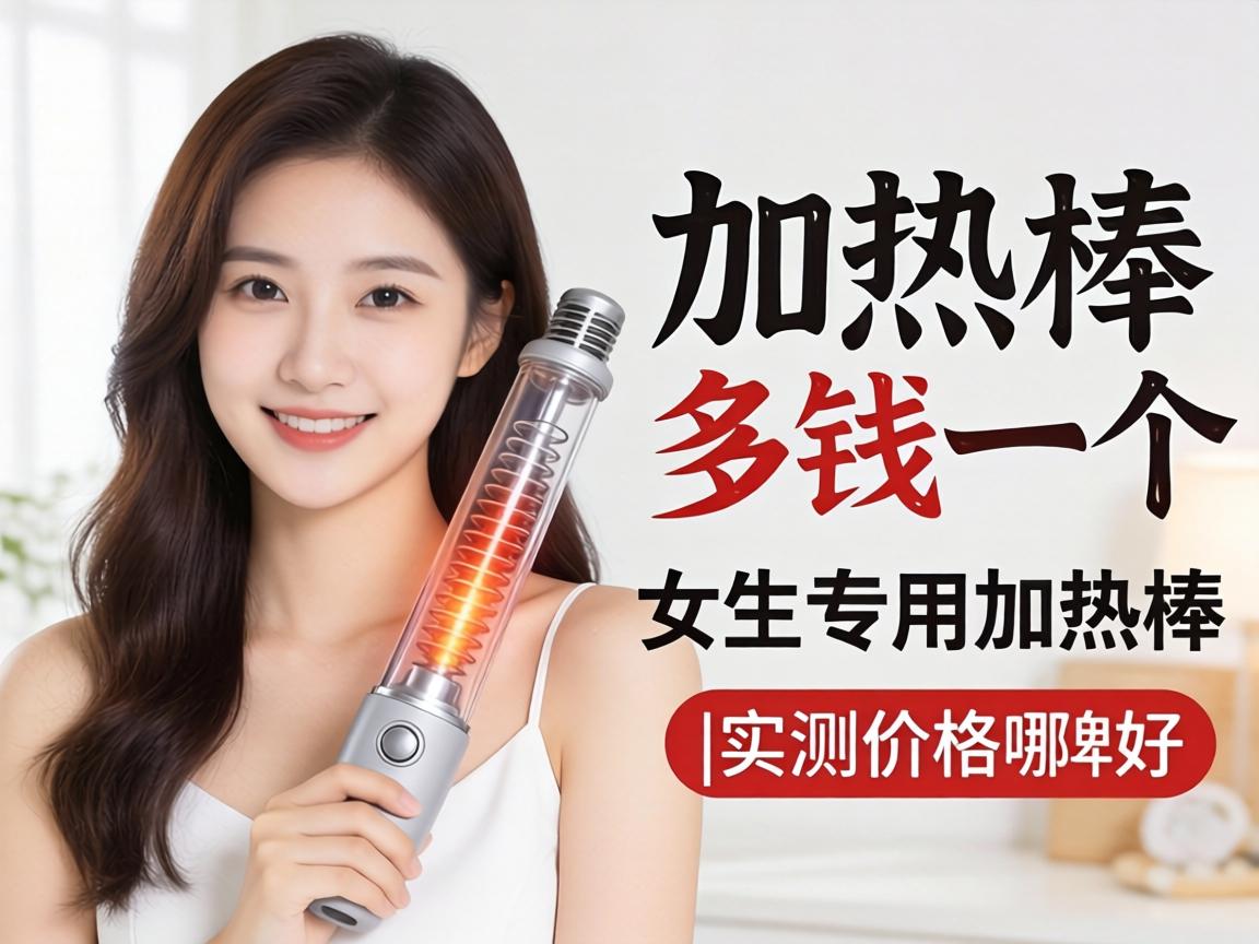女加热棒多少钱一个_女生专用加热棒哪个牌子好|实测价格与选购建议 - 凯格尔/PC肌社区-P动-凯格尔/PC肌社区-P动