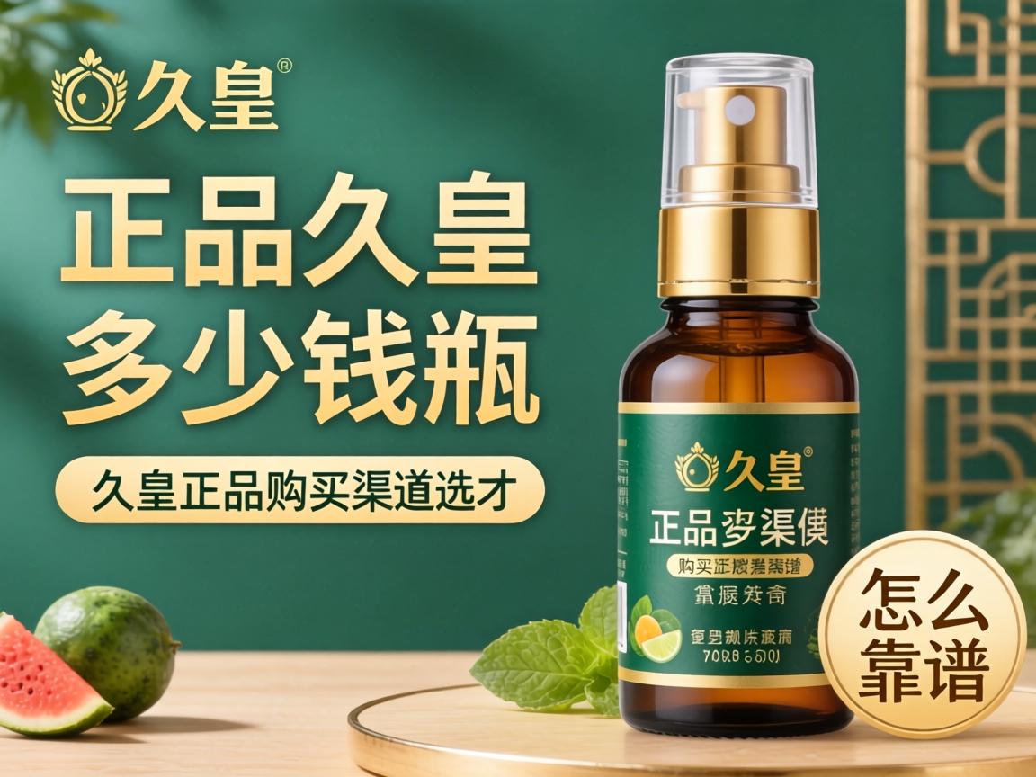 正品久皇多少钱一瓶_久皇正品购买渠道怎么选才靠谱？