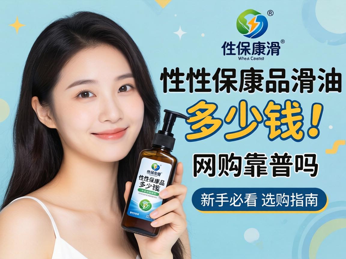 性保健品润滑油多少钱,网购靠谱吗？新手必看的选购指南