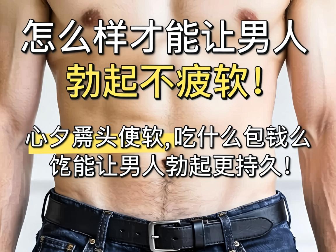 怎么样才能让男人勃起不疲软,吃什么能让男人勃起更持久? 怎么样才能让男人勃起不疲软,吃什么能让男人勃起更持久?