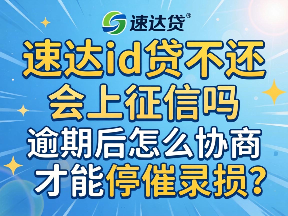 速达id贷不还会上征信吗,逾期后怎么协商才能停催止损? 速达id贷不还会上征信吗,逾期后怎么协商才能停催止损?