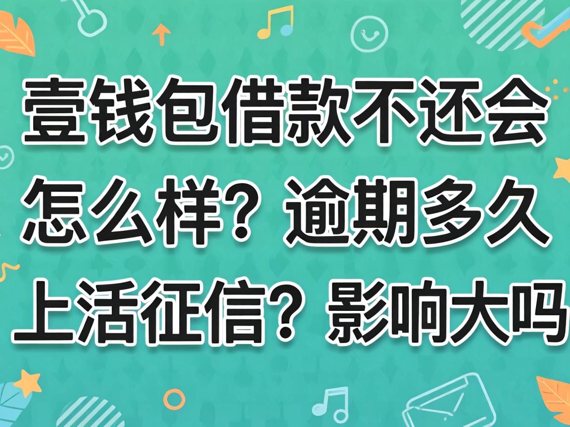 壹钱包借款不还会怎么样?逾期多久会上征信?影响大吗? 壹钱包借款不还会怎么样?逾期多久会上征信?影响大吗?
